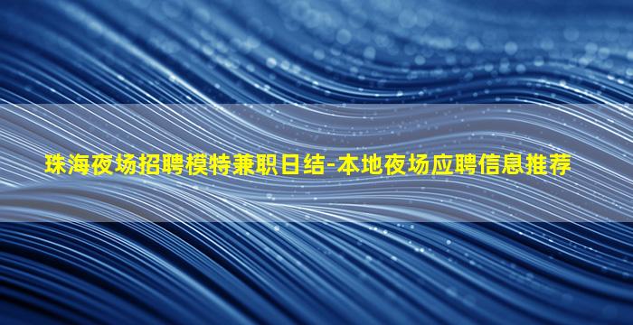 珠海夜场招聘模特兼职日结-本地夜场应聘信息推荐